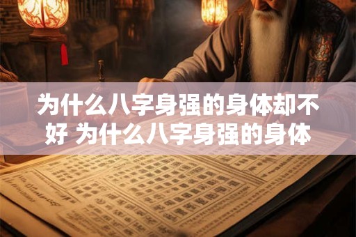 为什么八字身强的身体却不好 为什么八字身强的身体却不好看 为什么八字身强的身体却不好 为什么八字身强的身体却不好看