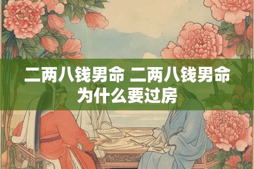 二两八钱男命 二两八钱男命为什么要过房