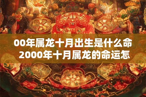 00年属龙十月出生是什么命 2000年十月属龙的命运怎么样
