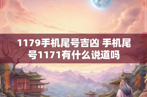1179手机尾号吉凶 手机尾号1171有什么说道吗