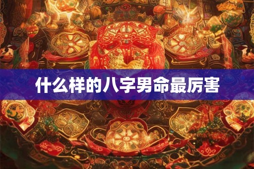 什么样的八字男命最厉害