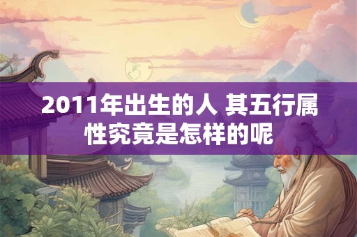 2011年出生的人 其五行属性究竟是怎样的呢
