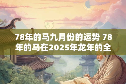 78年的马九月份的运势 78年的马在2025年龙年的全年运势