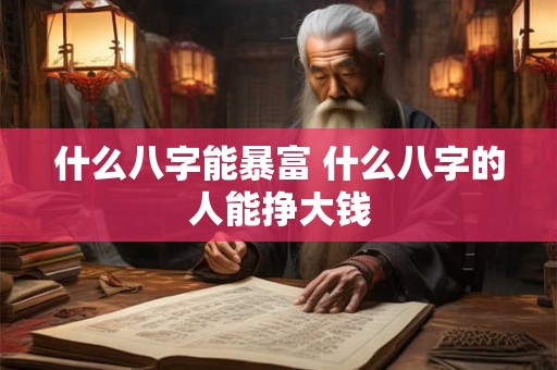 什么八字能暴富 什么八字的人能挣大钱