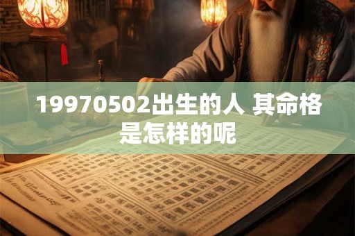 19970502出生的人 其命格是怎样的呢
