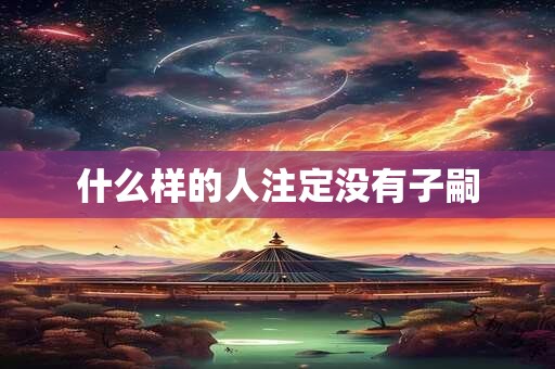 什么样的人注定没有子嗣