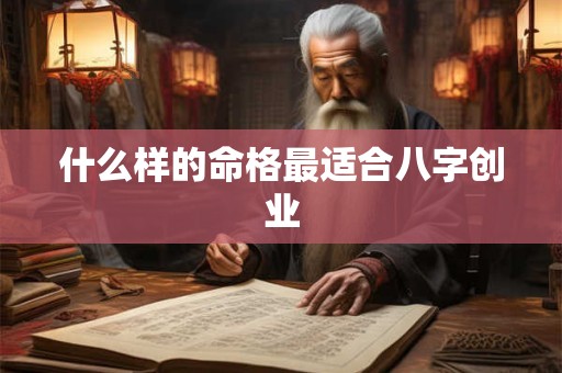 什么样的命格最适合八字创业