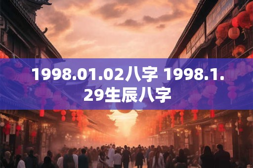 1998.01.02八字 1998.1.29生辰八字