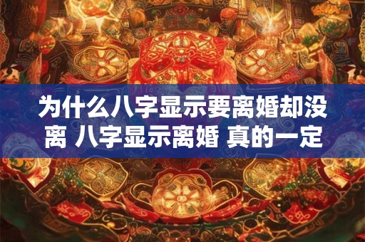 为什么八字显示要离婚却没离 八字显示离婚 真的一定会离婚吗