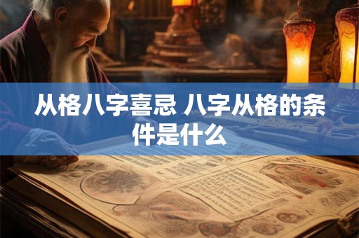 从格八字喜忌 八字从格的条件是什么