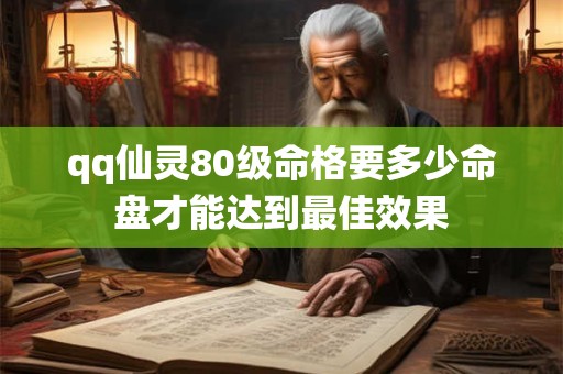 qq仙灵80级命格要多少命盘才能达到最佳效果