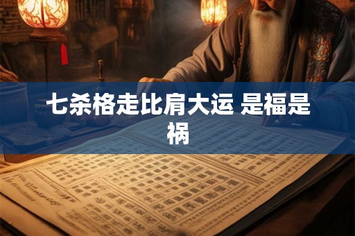 七杀格走比肩大运 是福是祸