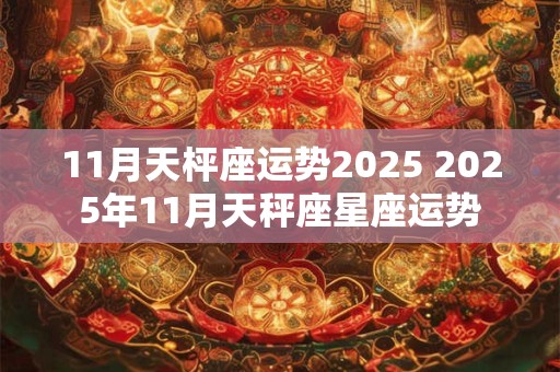 11月天枰座运势2025 2025年11月天秤座星座运势