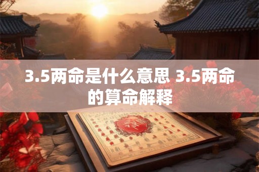 3.5两命是什么意思 3.5两命的算命解释