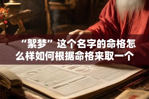 “絮梦”这个名字的命格怎么样如何根据命格来取一个合适的名字呢