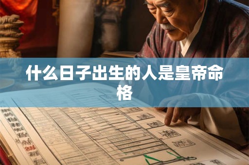 什么日子出生的人是皇帝命格