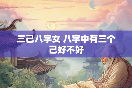 三己八字女 八字中有三个己好不好