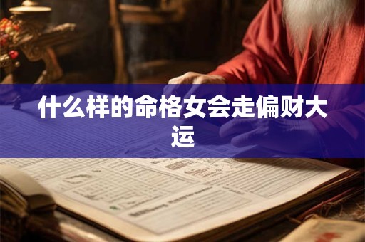 什么样的命格女会走偏财大运