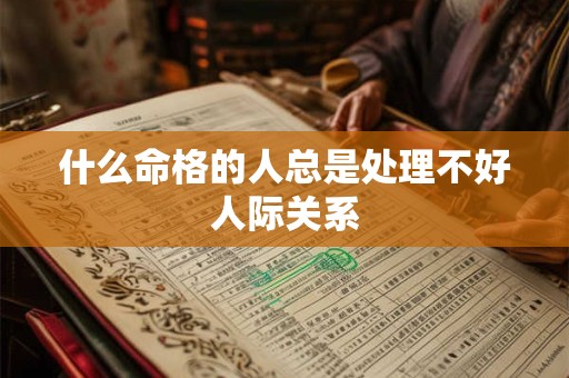 什么命格的人总是处理不好人际关系