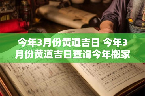 今年3月份黄道吉日 今年3月份黄道吉日查询今年搬家的黄道吉日