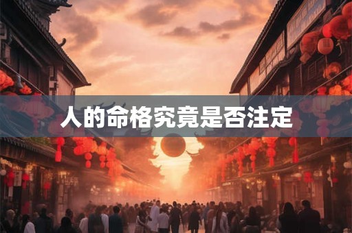 人的命格究竟是否注定 人的命格究竟是否注定