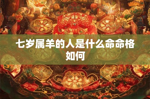 七岁属羊的人是什么命命格如何