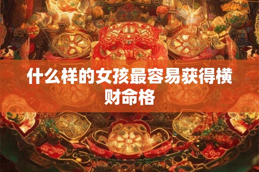 什么样的女孩最容易获得横财命格