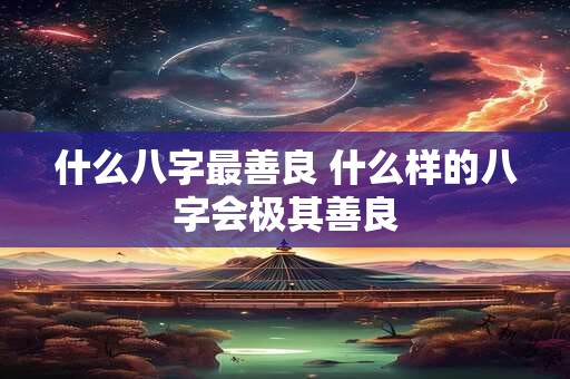 什么八字最善良 什么样的八字会极其善良