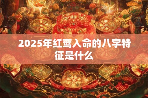2025年红鸾入命的八字特征是什么