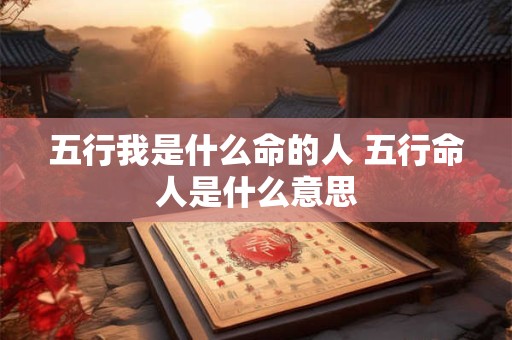 五行我是什么命的人 五行命人是什么意思
