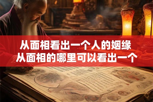 从面相看出一个人的姻缘 从面相的哪里可以看出一个人婚姻问题