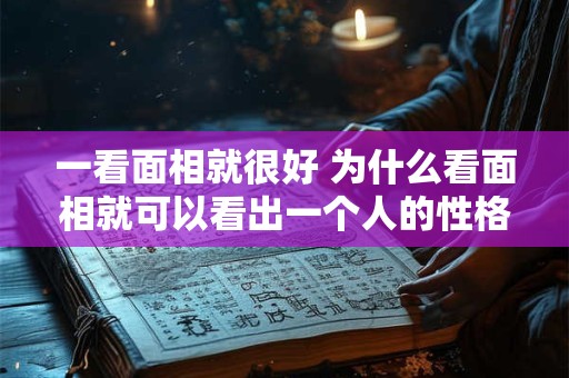 一看面相就很好 为什么看面相就可以看出一个人的性格 一看面相就很好 为什么看面相就可以看出一个人的性格