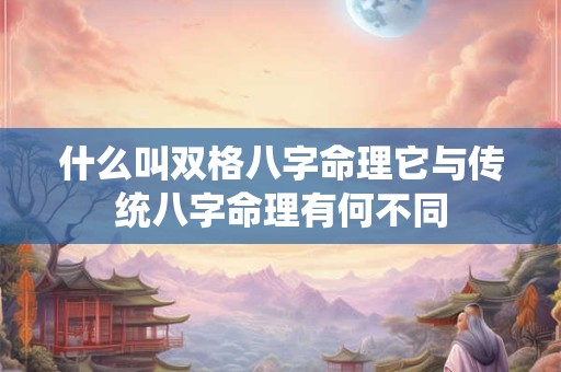 什么叫双格八字命理它与传统八字命理有何不同