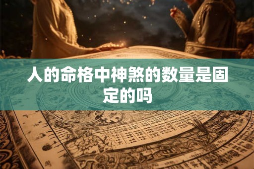 人的命格中神煞的数量是固定的吗