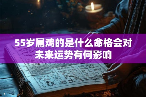55岁属鸡的是什么命格会对未来运势有何影响