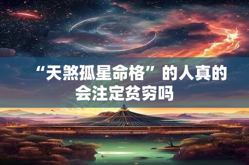 “天煞孤星命格”的人真的会注定贫穷吗 “天煞孤星命格”的人真的会注定贫穷吗