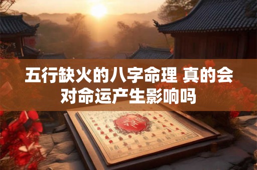 五行缺火的八字命理 真的会对命运产生影响吗