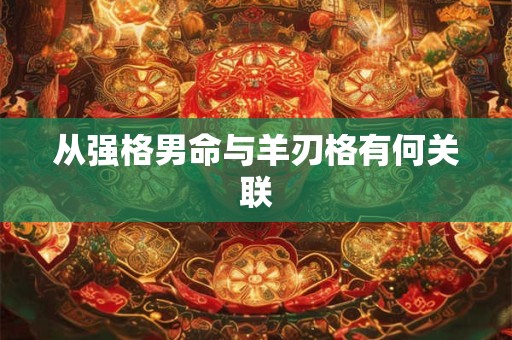 从强格男命与羊刃格有何关联