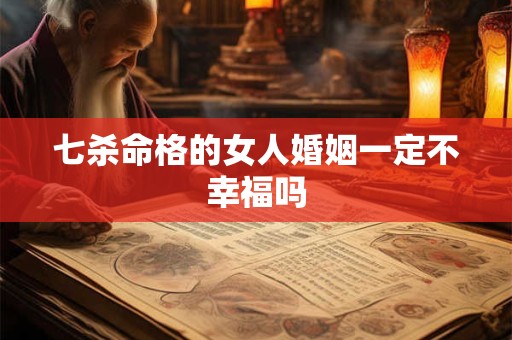 七杀命格的女人婚姻一定不幸福吗