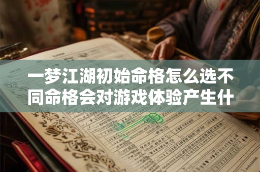 一梦江湖初始命格怎么选不同命格会对游戏体验产生什么影响