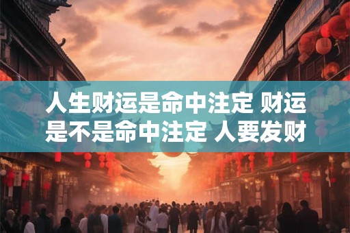 人生财运是命中注定 财运是不是命中注定 人要发财前的征兆
