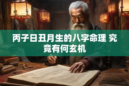 丙子日丑月生的八字命理 究竟有何玄机