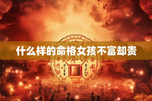什么样的命格女孩不富却贵