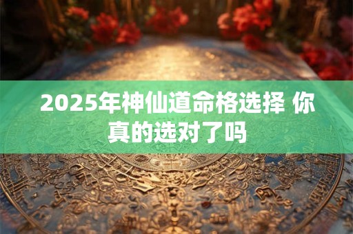 2025年神仙道命格选择 你真的选对了吗