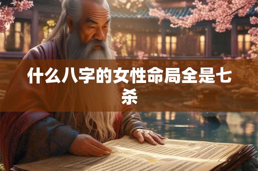 什么八字的女性命局全是七杀