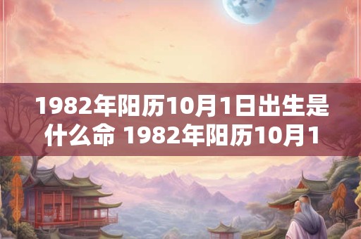 1982年阳历10月1日出生是什么命 1982年阳历10月1日出生是什么命格