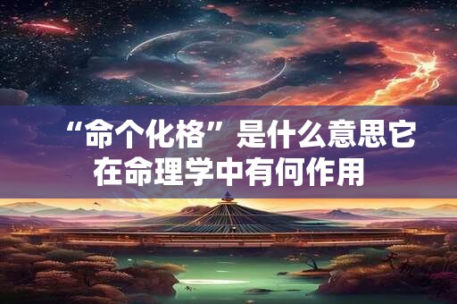 “命个化格”是什么意思它在命理学中有何作用