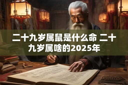 二十九岁属鼠是什么命 二十九岁属啥的2026年