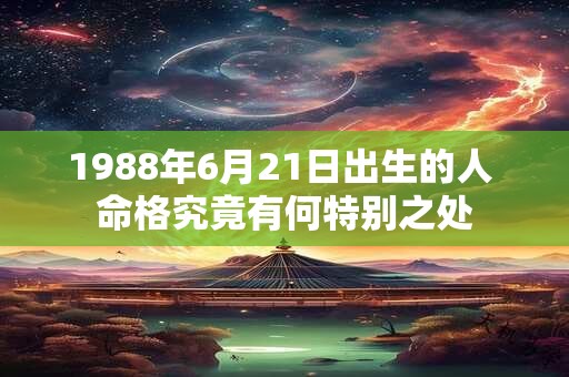 详细阅读:1988年6月21日出生的人 命格究竟有何特别之处 1988年6月21日出生的人 命格究竟有何特别之处