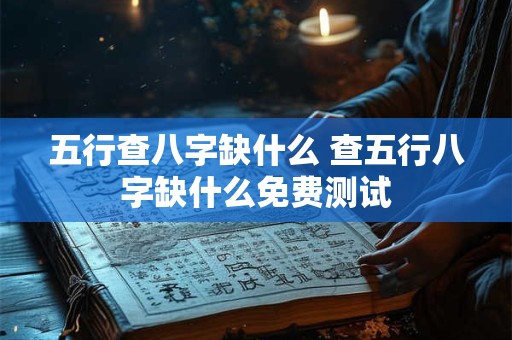 五行查八字缺什么 查五行八字缺什么免费测试